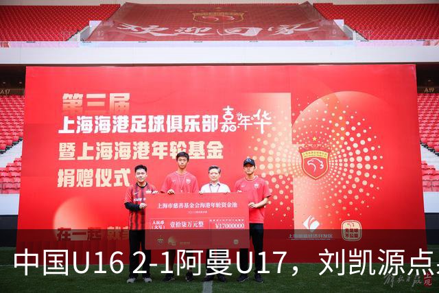 中国U16 2-1阿曼U17，刘凯源点射&染红，彭显宸建功