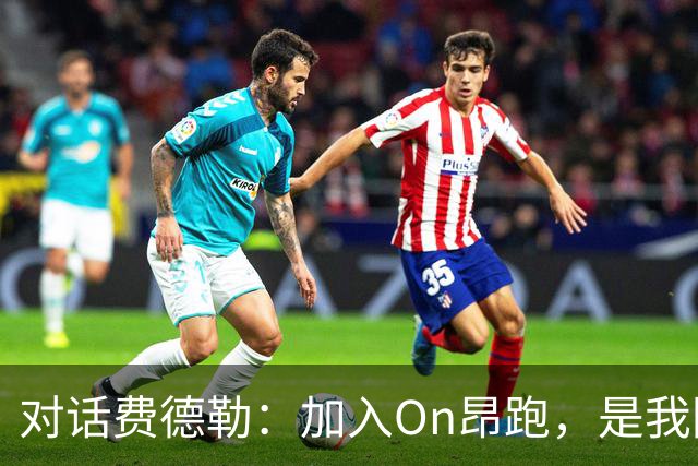 对话费德勒：加入On昂跑，是我回馈网球的一种方式
