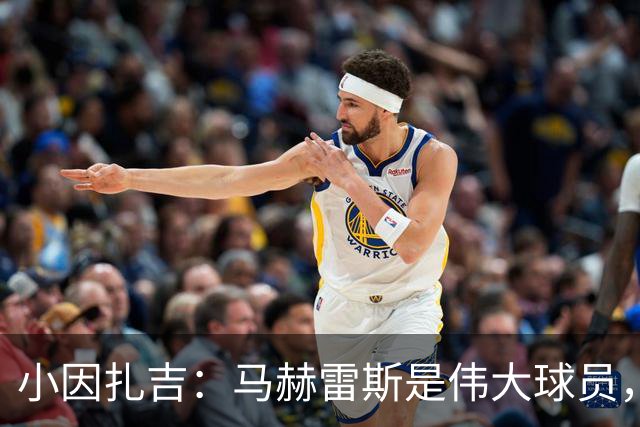 小因扎吉：马赫雷斯是伟大球员，鲁本-内维斯缺战北部区体育