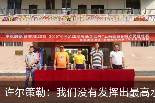 许尔策勒：我们没有发挥出最高水平，传中精度和进攻站位不好