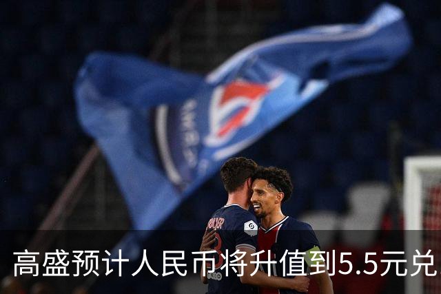 高盛预计人民币将升值到5.5元兑1美元！哪些中国资产将会上涨？